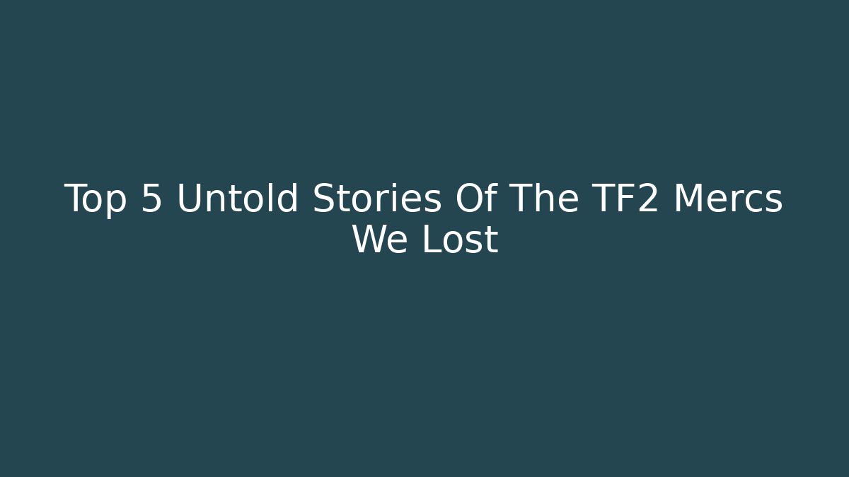 Top 5 Untold Stories Of The TF2 Mercs We Lost - Vintage E-Juice