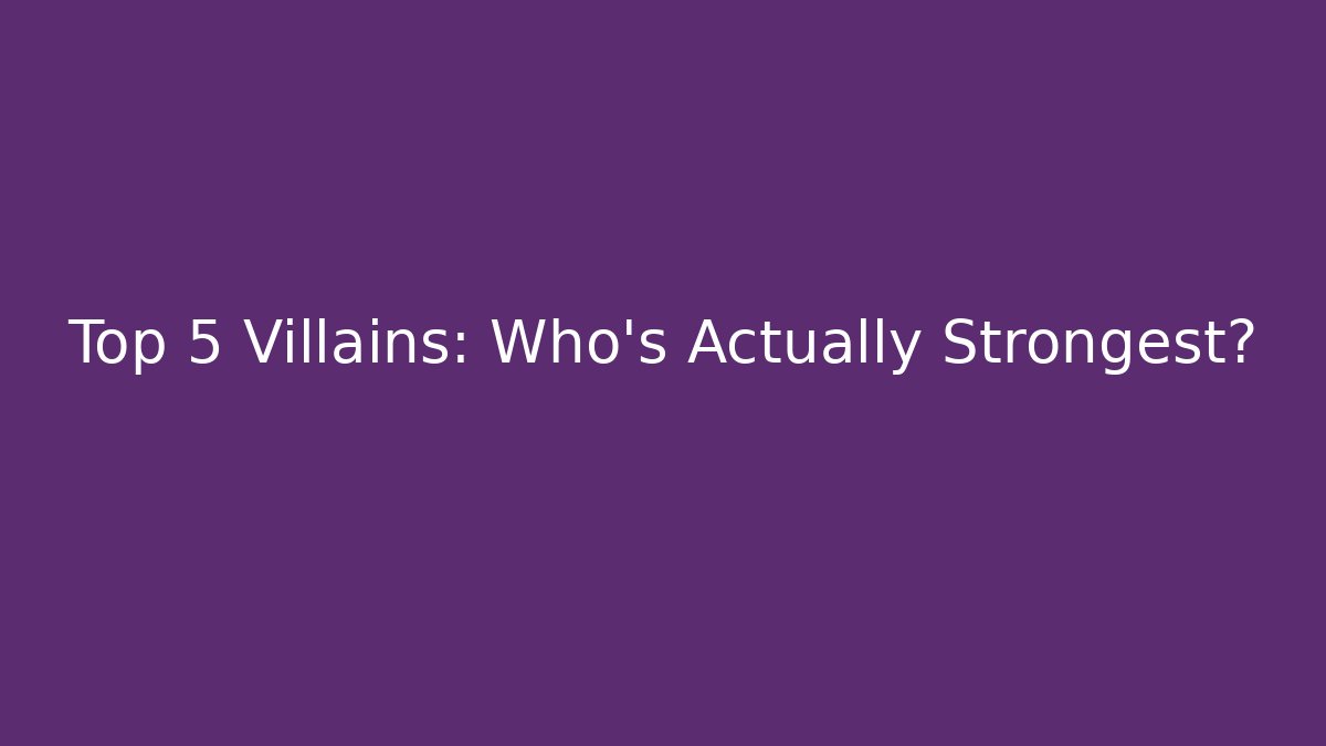 Top 5 Villains: Who's Actually Strongest?