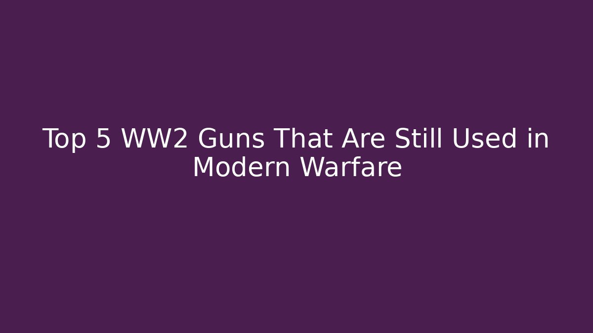 Top 5 WW2 Guns That Are Still Used in Modern Warfare - Vintage E-Juice