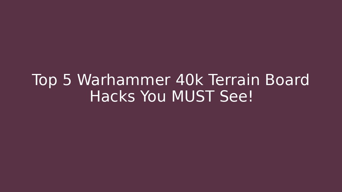 Top 5 Warhammer 40k Terrain Board Hacks You MUST See!
