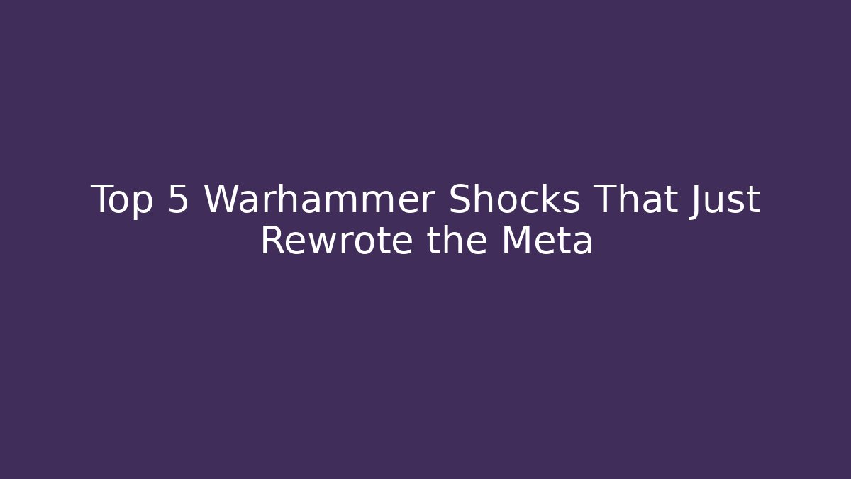 Top 5 Warhammer Shocks That Just Rewrote the Meta