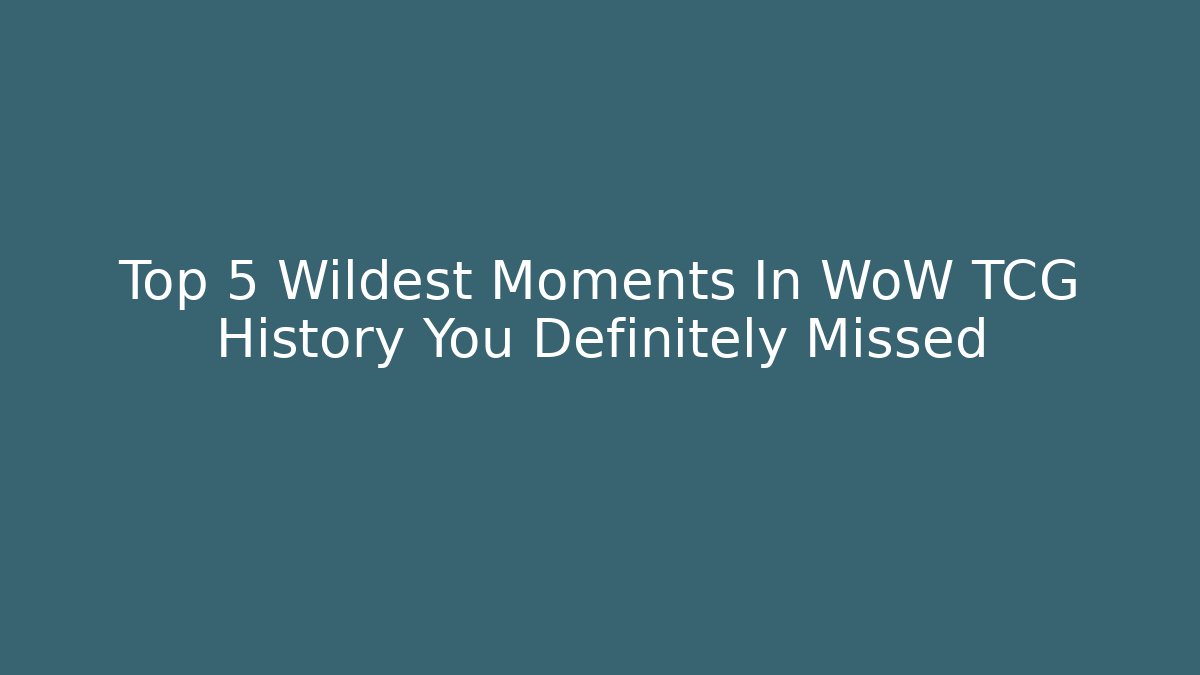 Top 5 Wildest Moments In WoW TCG History You Definitely Missed