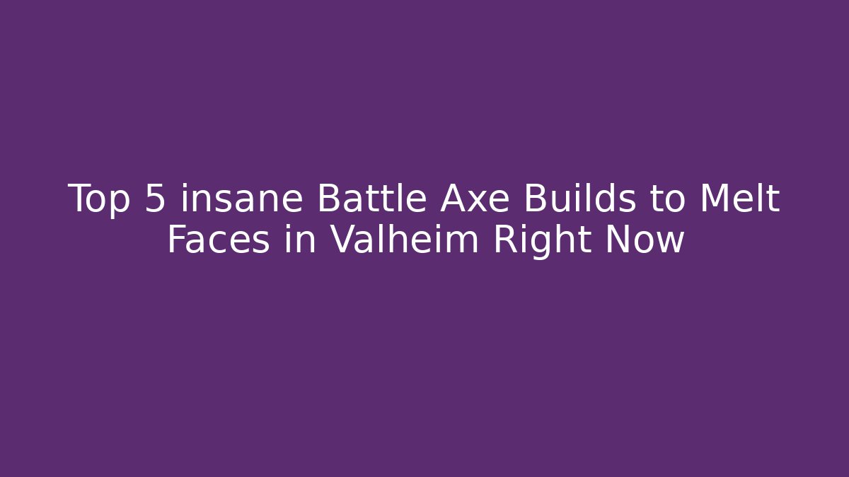 Top 5 insane Battle Axe Builds to Melt Faces in Valheim Right Now