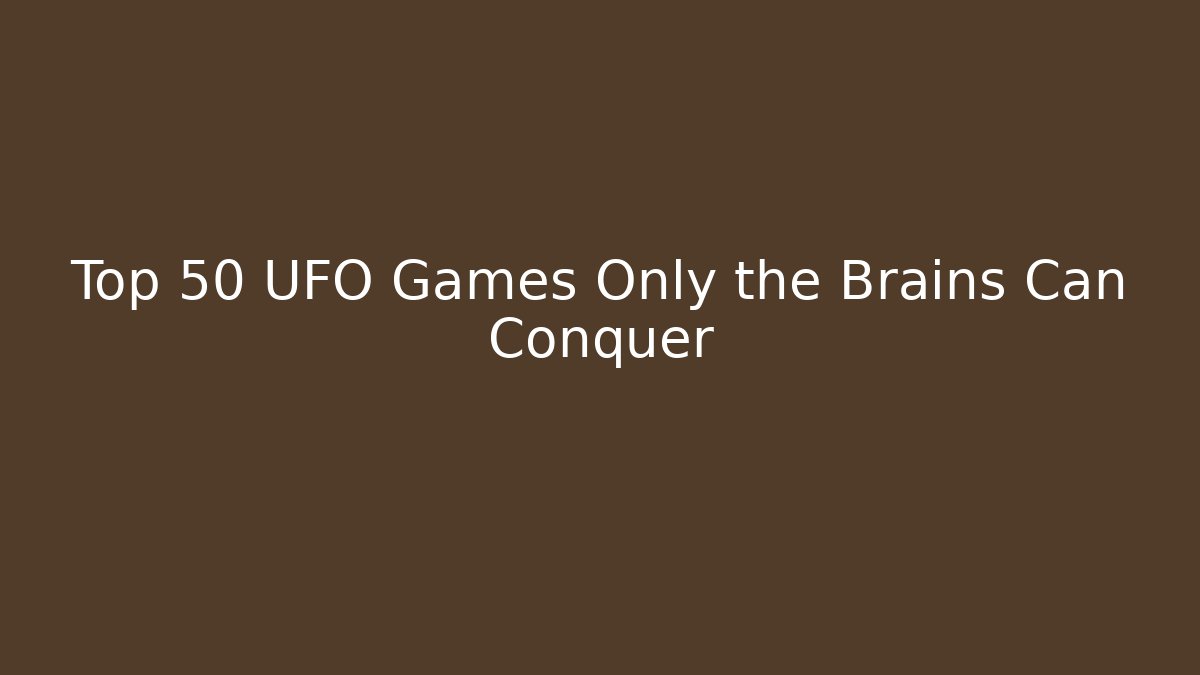 Top 50 UFO Games Only the Brains Can Conquer