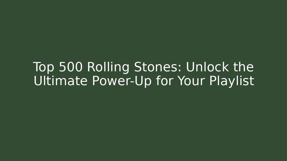 Top 500 Rolling Stones: Unlock the Ultimate Power-Up for Your Playlist