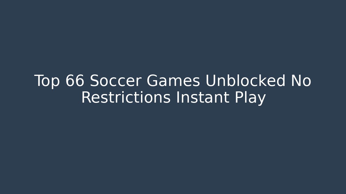 Top 66 Soccer Games Unblocked No Restrictions Instant Play