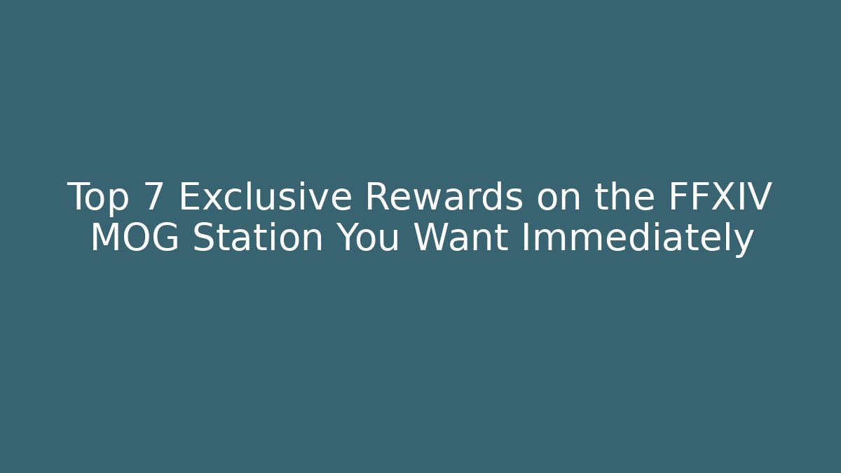 Top 7 Exclusive Rewards on the FFXIV MOG Station You Want Immediately