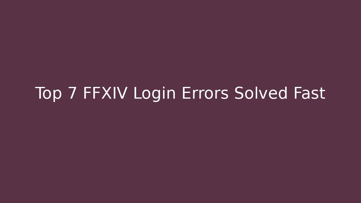 Top 7 FFXIV Login Errors Solved Fast