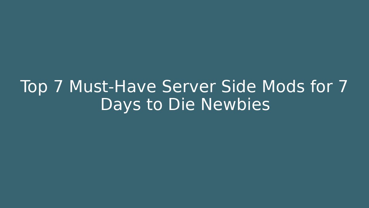 Top 7 Must-Have Server Side Mods for 7 Days to Die Newbies