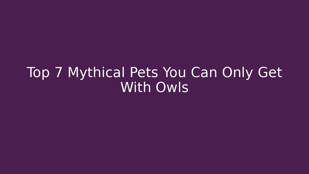 Top 7 Mythical Pets You Can Only Get With Owls