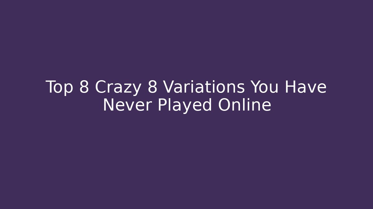 Top 8 Crazy 8 Variations You Have Never Played Online