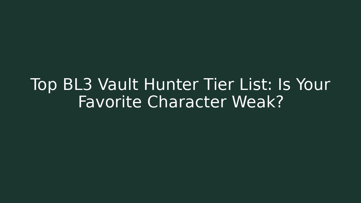 Top BL3 Vault Hunter Tier List: Is Your Favorite Character Weak?