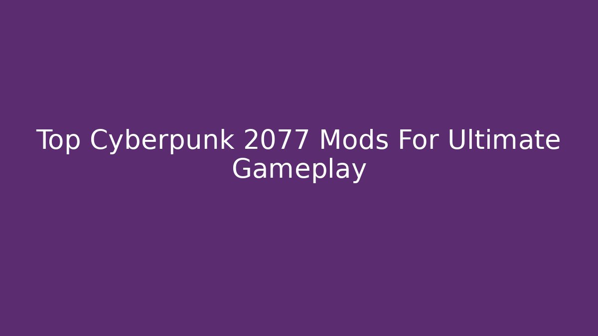 Top Cyberpunk 2077 Mods For Ultimate Gameplay