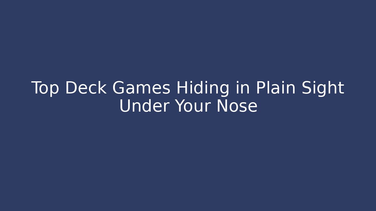 Top Deck Games Hiding in Plain Sight Under Your Nose