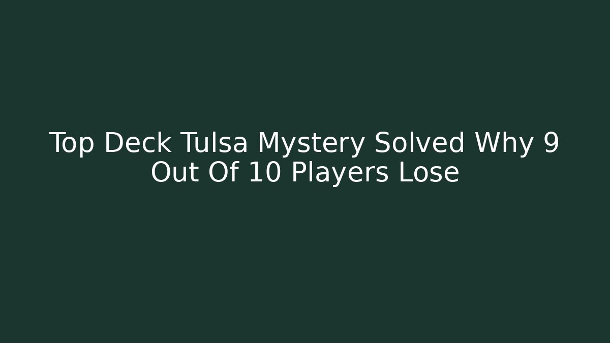Top Deck Tulsa Mystery Solved Why 9 Out Of 10 Players Lose
