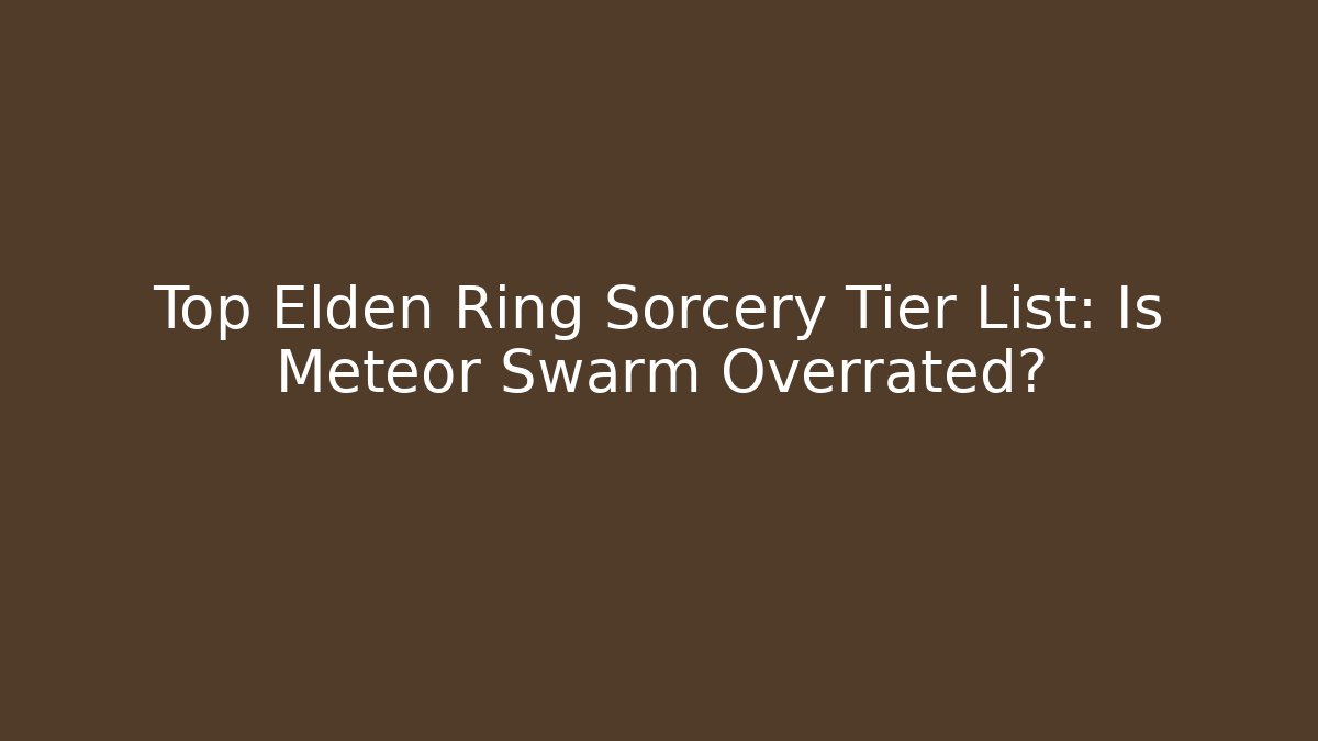 Top Elden Ring Sorcery Tier List: Is Meteor Swarm Overrated?