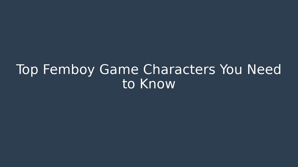 Top Femboy Game Characters You Need to Know