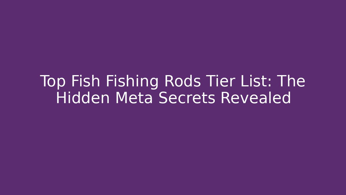 Top Fish Fishing Rods Tier List: The Hidden Meta Secrets Revealed