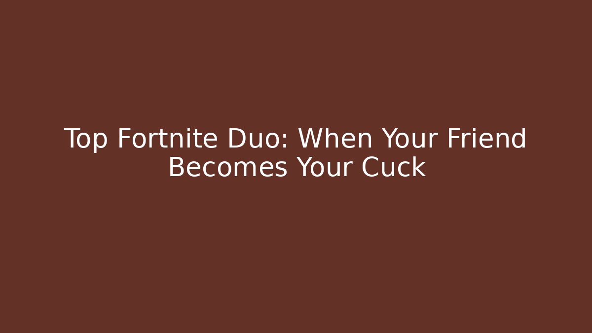 Top Fortnite Duo: When Your Friend Becomes Your Cuck