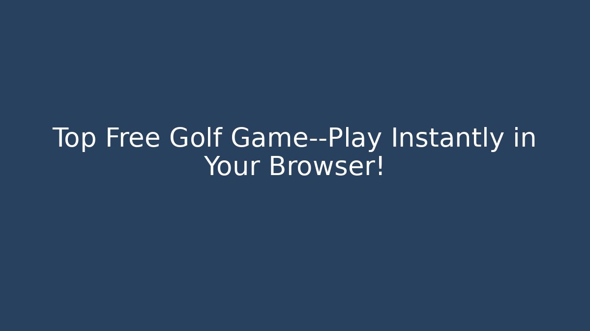 Top Free Golf Game—Play Instantly in Your Browser!