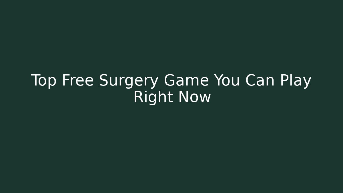 Top Free Surgery Game You Can Play Right Now