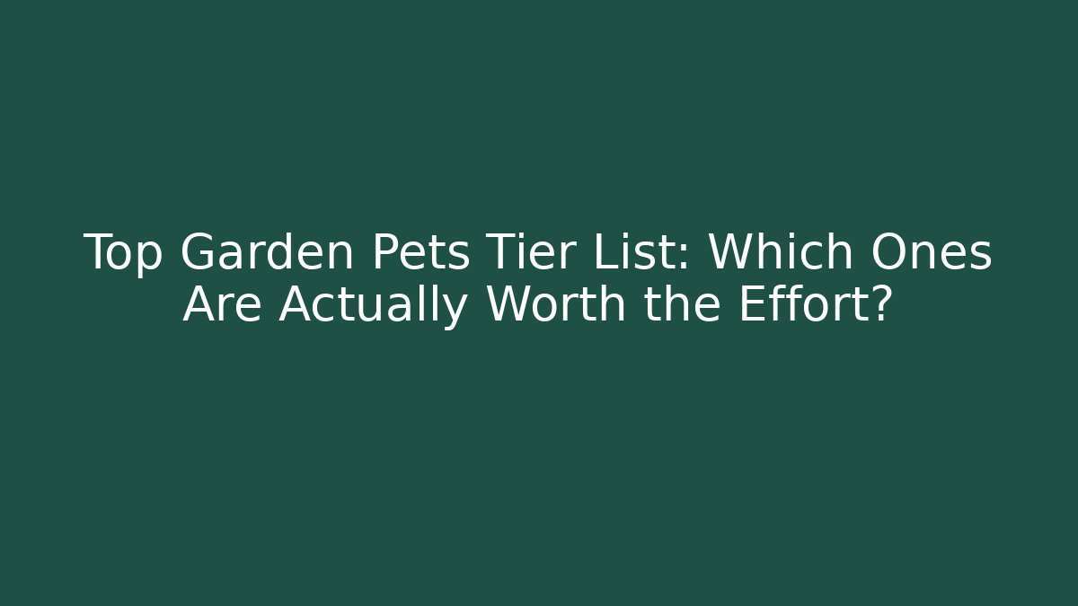 Top Garden Pets Tier List: Which Ones Are Actually Worth the Effort?