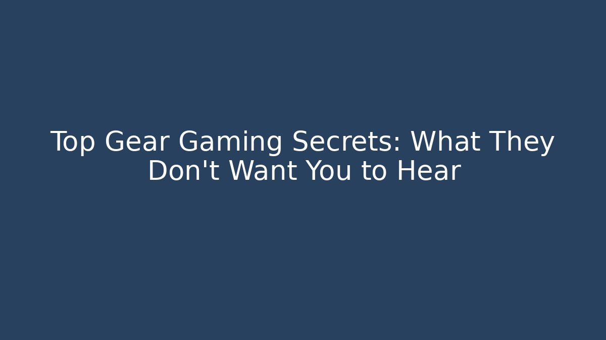 Top Gear Gaming Secrets: What They Don’t Want You to Hear