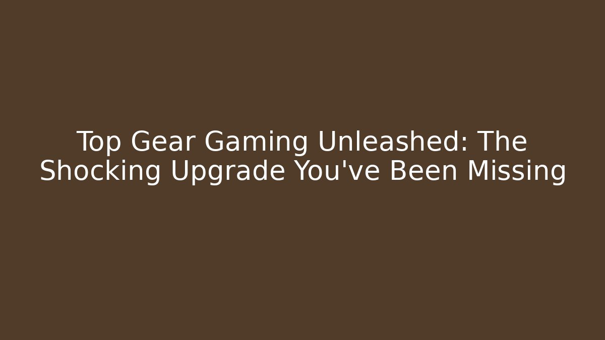 Top Gear Gaming Unleashed: The Shocking Upgrade You’ve Been Missing