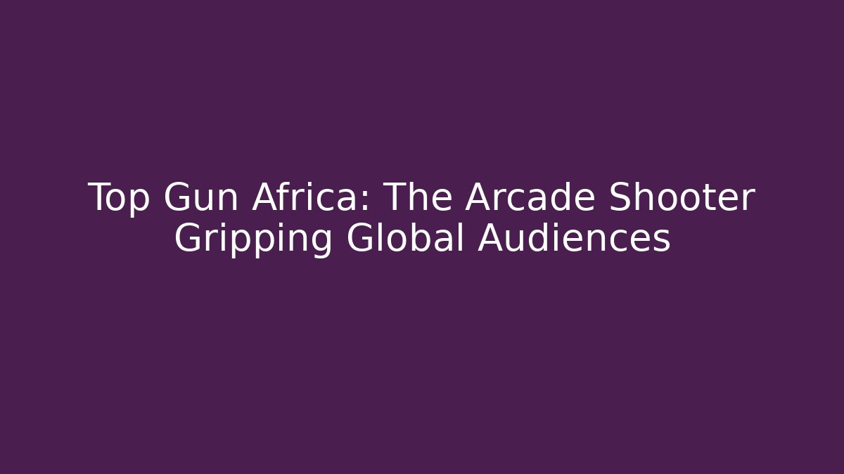 Top Gun Africa: The Arcade Shooter Gripping Global Audiences