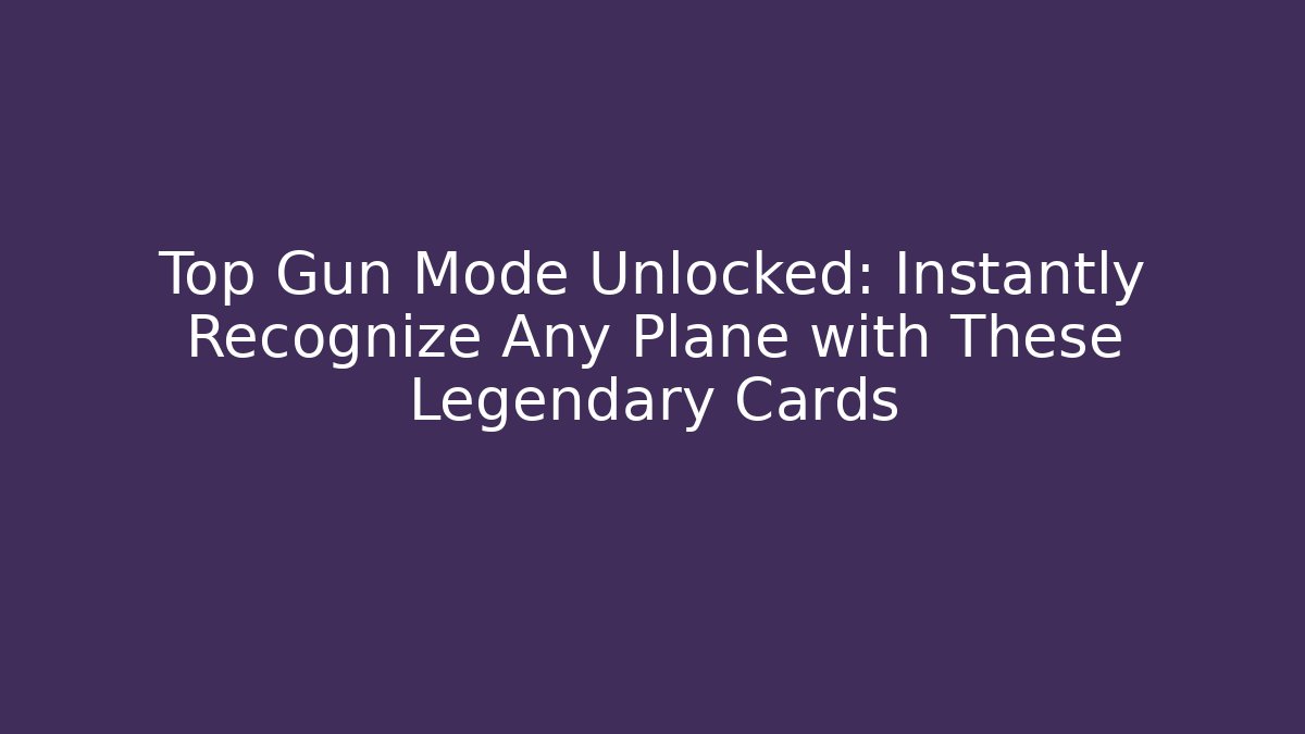 Top Gun Mode Unlocked: Instantly Recognize Any Plane with These Legendary Cards