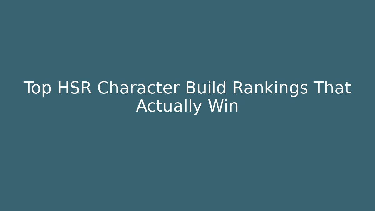 Top HSR Character Build Rankings That Actually Win