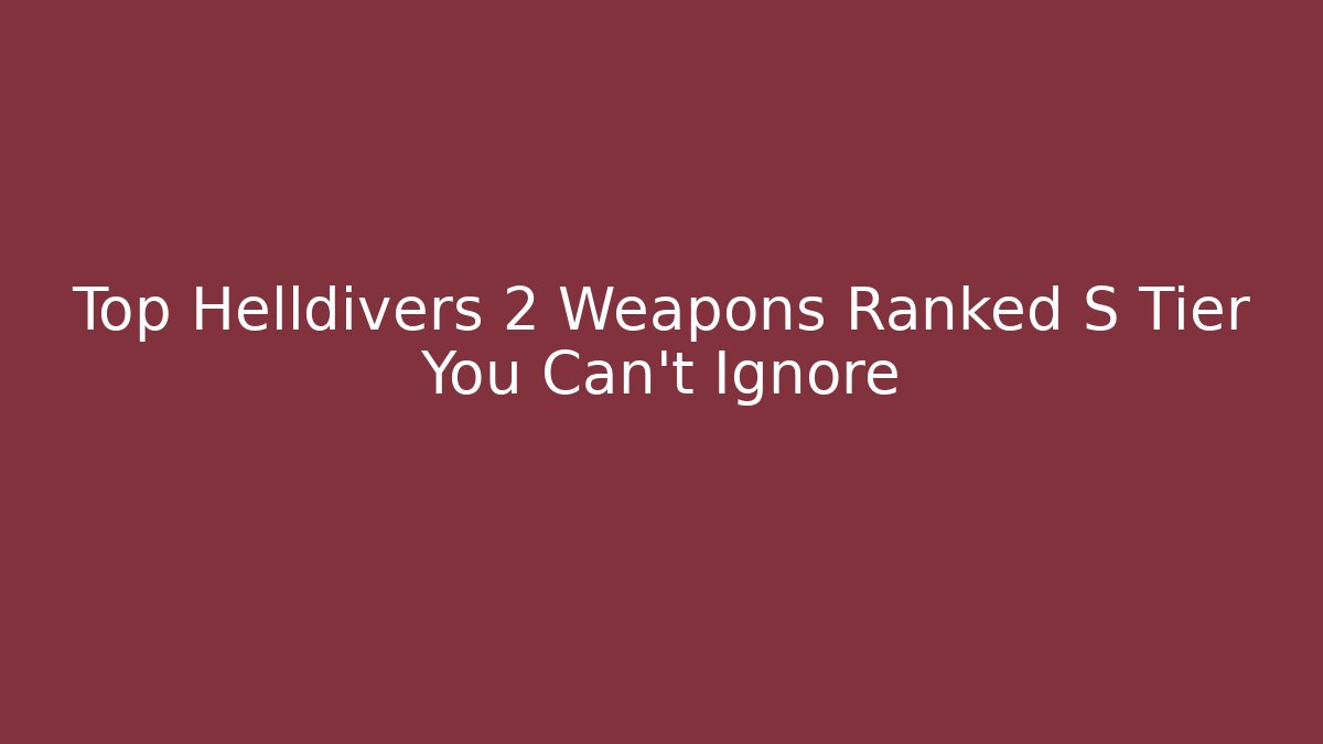 Top Helldivers 2 Weapons Ranked S Tier You Can't Ignore