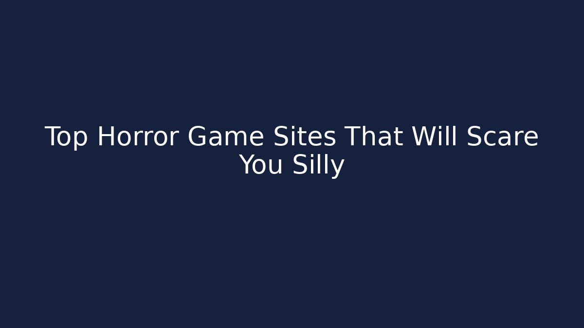 Top Horror Game Sites That Will Scare You Silly
