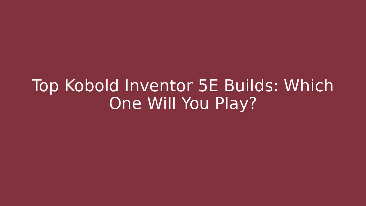 Top Kobold Inventor 5E Builds: Which One Will You Play?