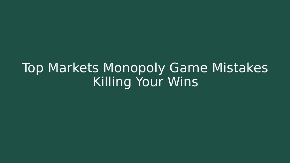 Top Markets Monopoly Game Mistakes Killing Your Wins