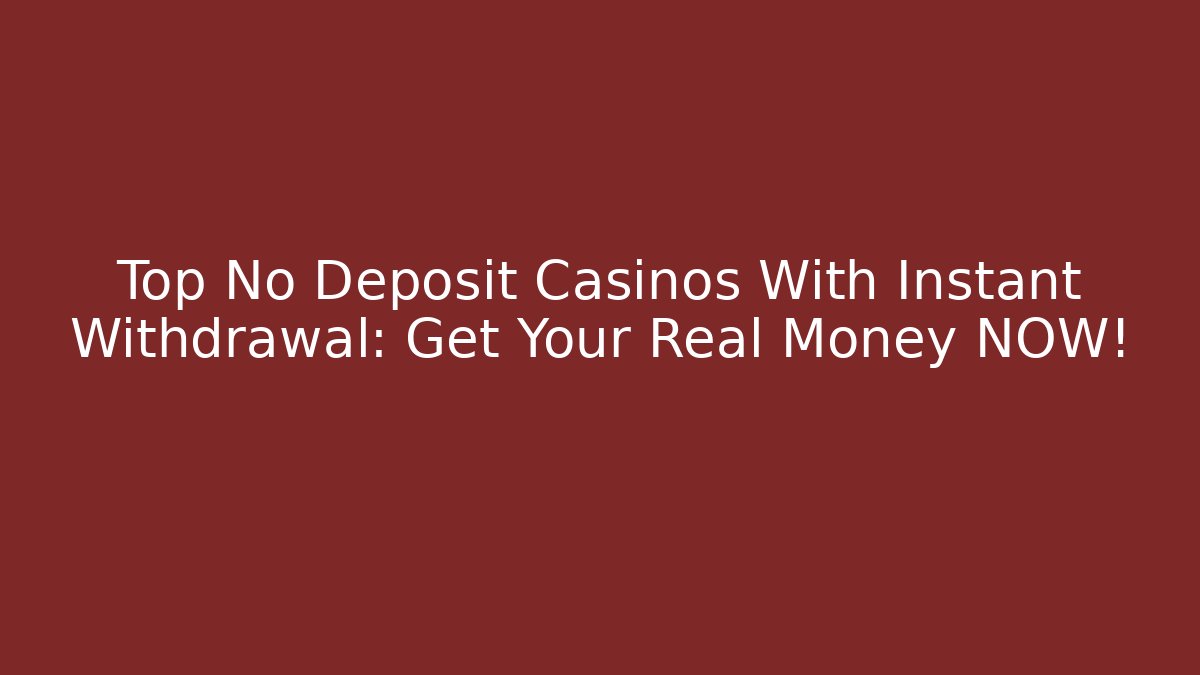 Top No Deposit Casinos With Instant Withdrawal: Get Your Real Money NOW!