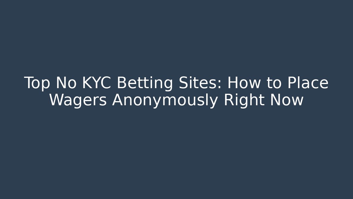 Top No KYC Betting Sites: How to Place Wagers Anonymously Right Now