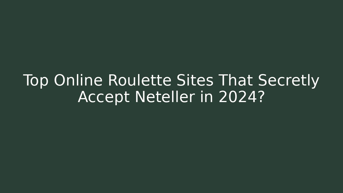 Top Online Roulette Sites That Secretly Accept Neteller in 2024?