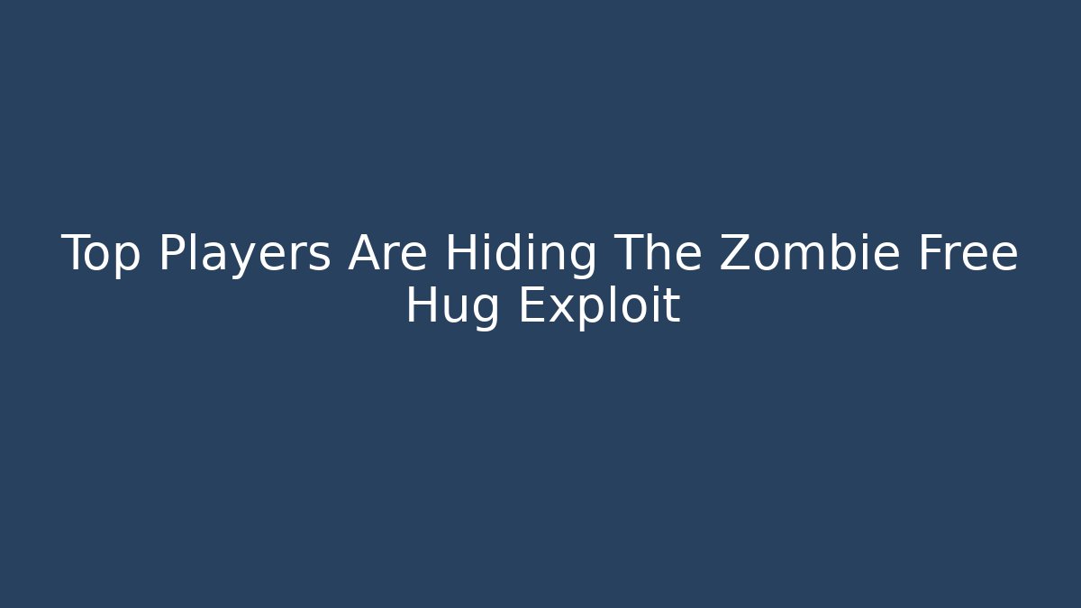 Top Players Are Hiding The Zombie Free Hug Exploit