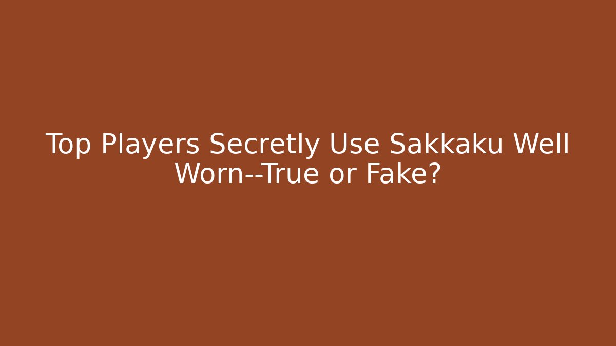 Top Players Secretly Use Sakkaku Well Worn—True or Fake?