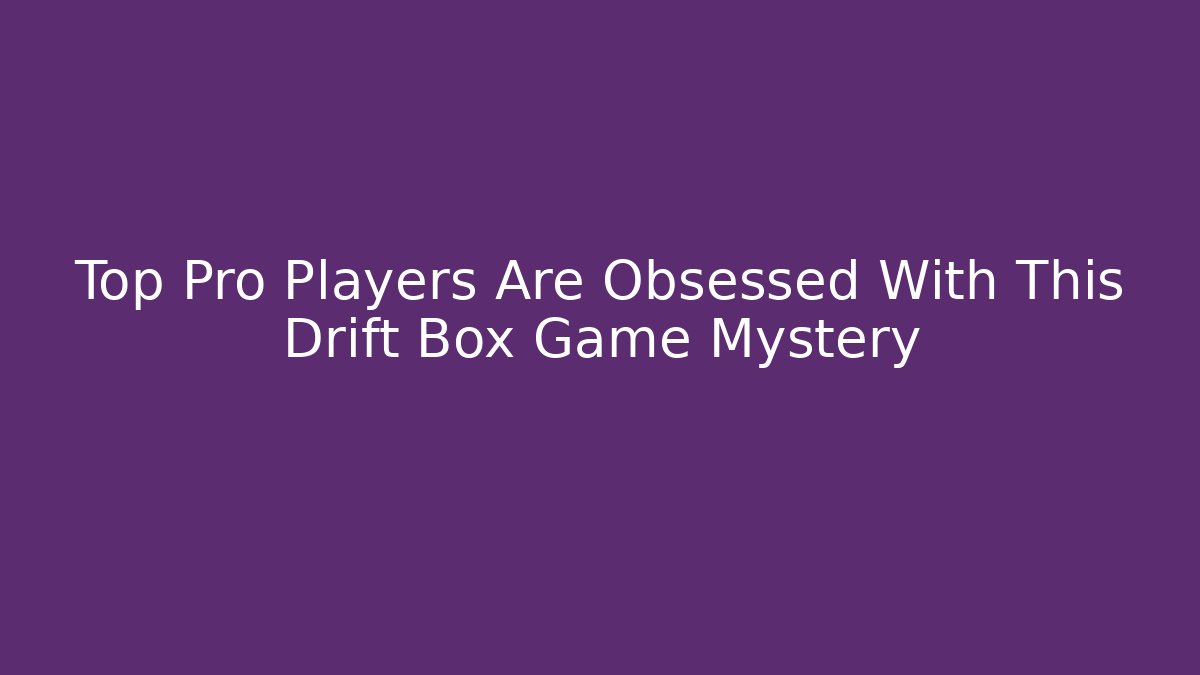 Top Pro Players Are Obsessed With This Drift Box Game Mystery