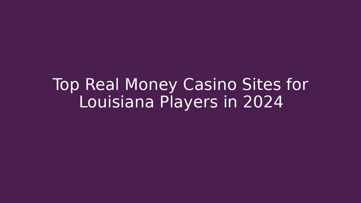 Top Real Money Casino Sites for Louisiana Players in 2024