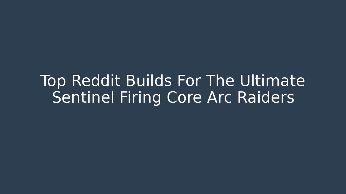 Top Reddit Builds For The Ultimate Sentinel Firing Core Arc Raiders