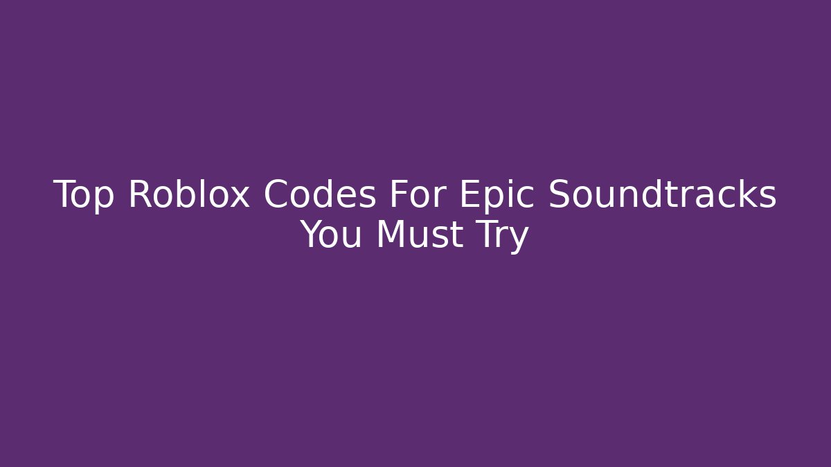 Top Roblox Codes For Epic Soundtracks You Must Try