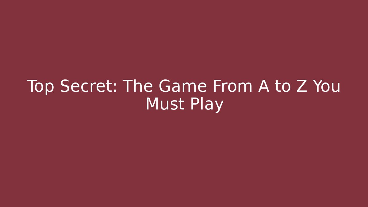 Top Secret: The Game From A to Z You Must Play
