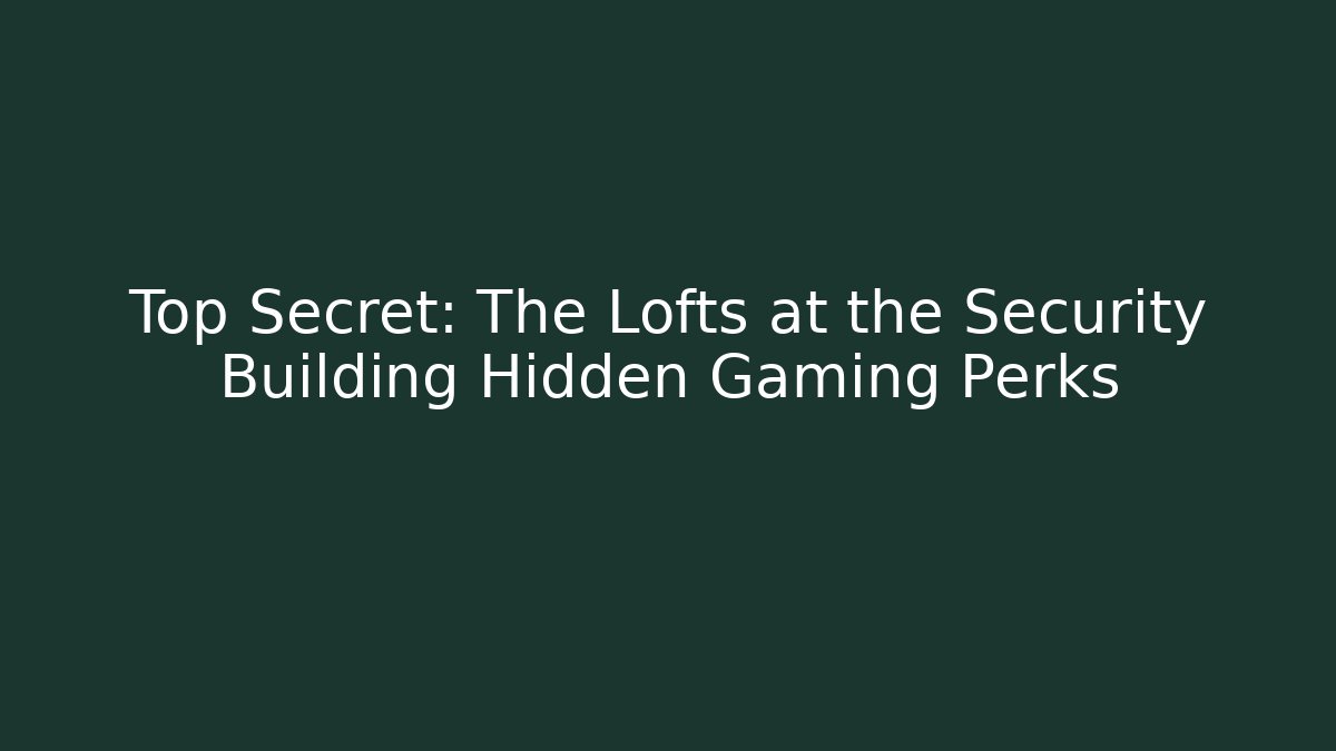 Top Secret: The Lofts at the Security Building Hidden Gaming Perks