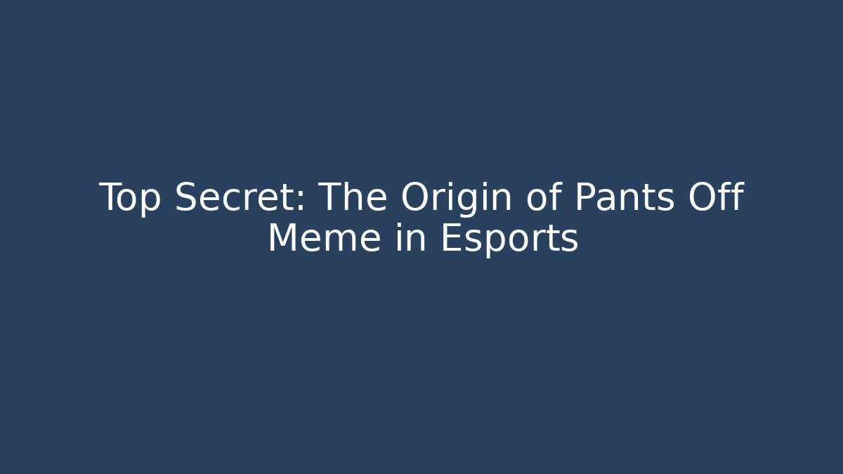 Top Secret: The Origin of Pants Off Meme in Esports
