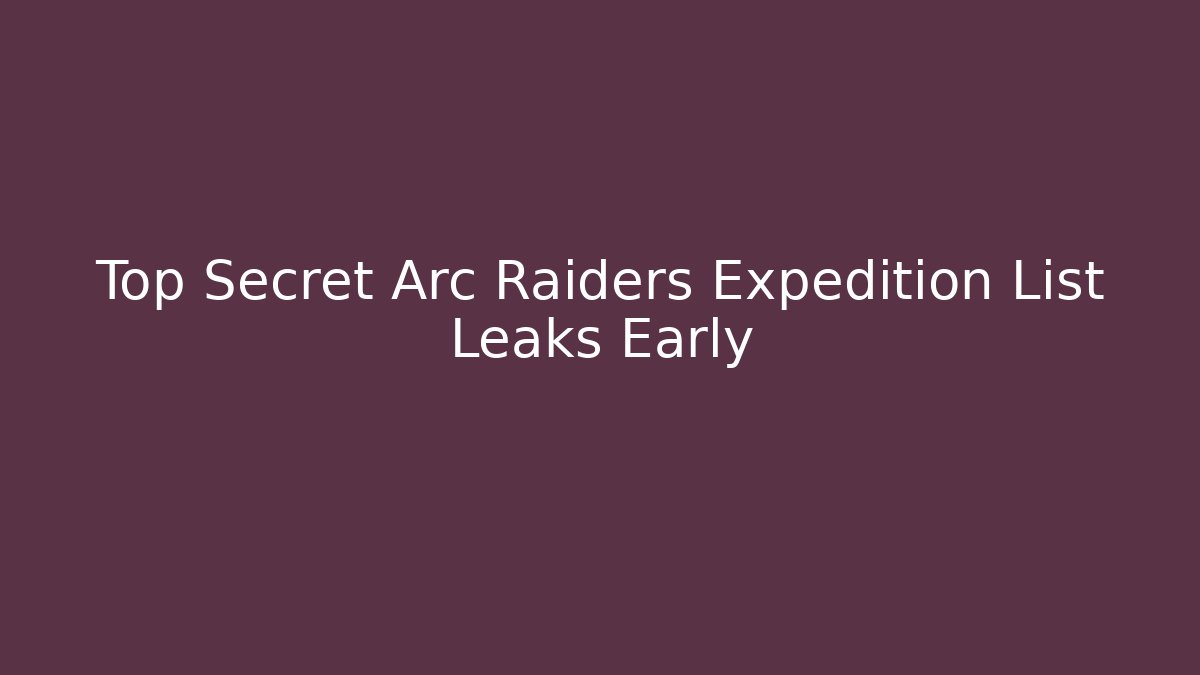 Top Secret Arc Raiders Expedition List Leaks Early