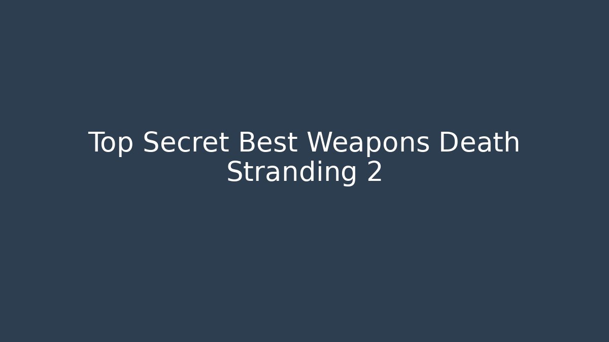 Top Secret Best Weapons Death Stranding 2