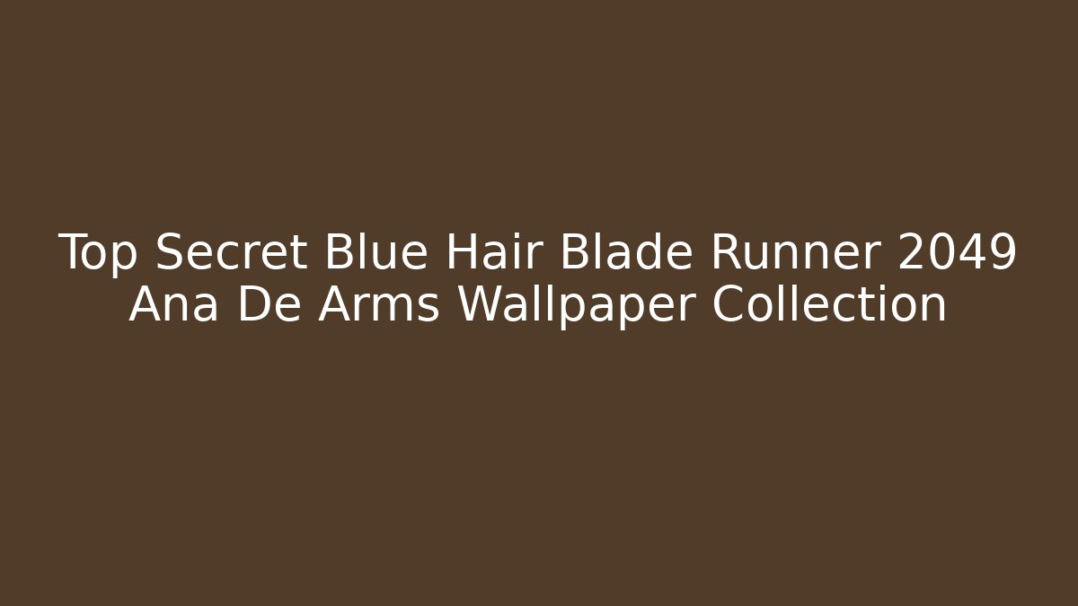 Top Secret Blue Hair Blade Runner 2049 Ana De Arms Wallpaper Collection